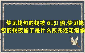 梦见钱包的钱被 🦈 偷,梦见钱包的钱被偷了是什么预兆还知道偷钱的是谁 🌳